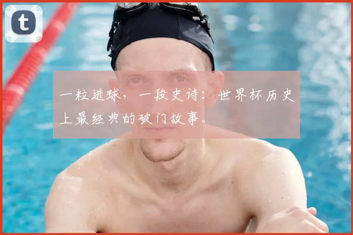 一粒进球，一段史诗：世界杯历史上最经典的破门故事。