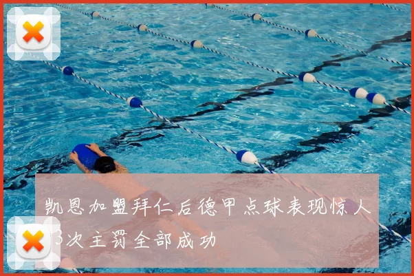 凯恩加盟拜仁后德甲点球表现惊人23次主罚全部成功