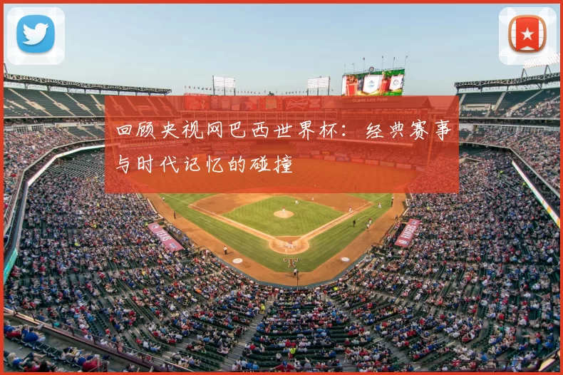 回顾央视网巴西世界杯:经典赛事与时代记忆的碰撞