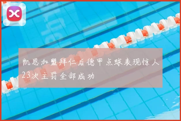 凯恩加盟拜仁后德甲点球表现惊人23次主罚全部成功