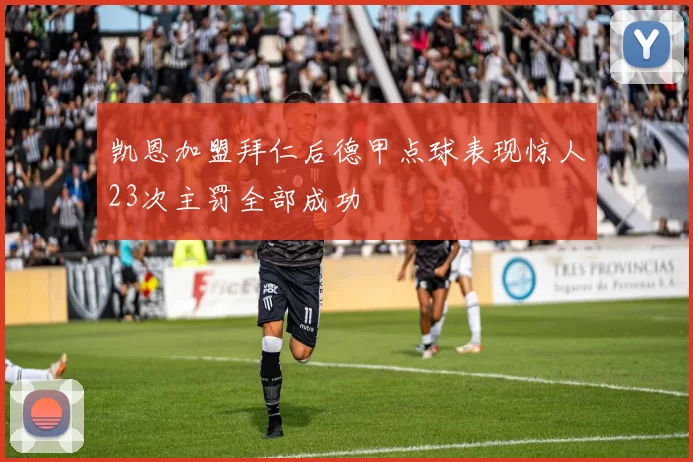 凯恩加盟拜仁后德甲点球表现惊人23次主罚全部成功