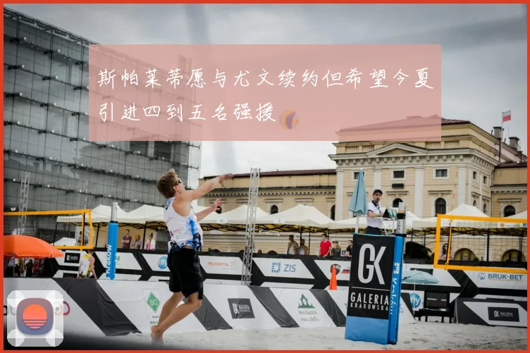 斯帕莱蒂愿与尤文续约但希望今夏引进四到五名强援