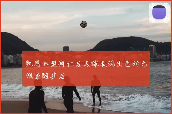 凯恩加盟拜仁后点球表现出色姆巴佩紧随其后