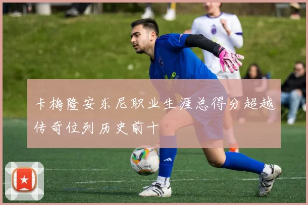 卡梅隆安东尼职业生涯总得分超越传奇位列历史前十