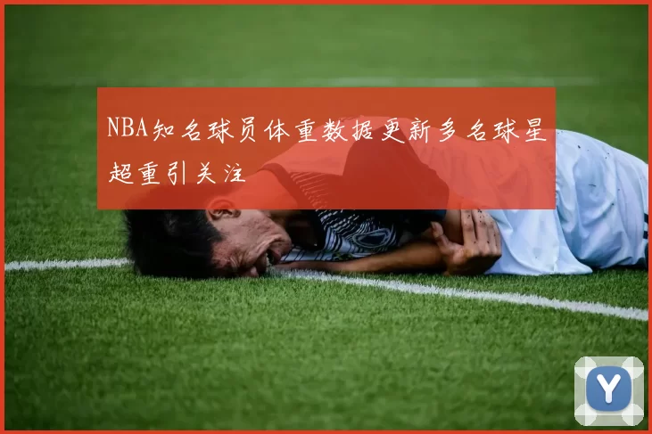 NBA知名球员体重数据更新多名球星超重引关注