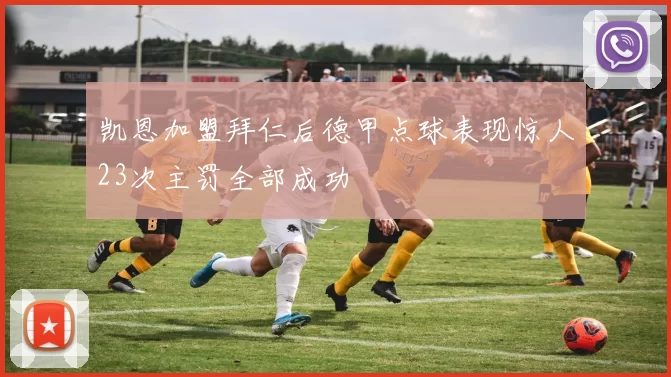 凯恩加盟拜仁后德甲点球表现惊人23次主罚全部成功