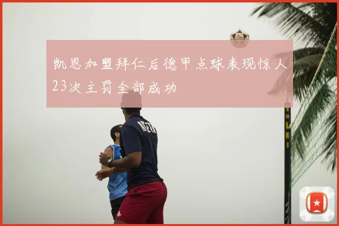 凯恩加盟拜仁后德甲点球表现惊人23次主罚全部成功