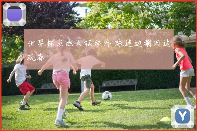 世界杯点燃火锅经济 球迷边涮肉边观赛