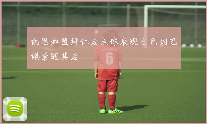 凯恩加盟拜仁后点球表现出色姆巴佩紧随其后