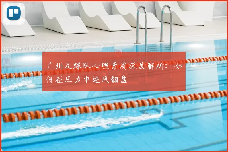 广州足球队心理素质深度解析:如何在压力中逆风翻盘