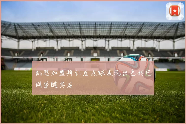 凯恩加盟拜仁后点球表现出色姆巴佩紧随其后