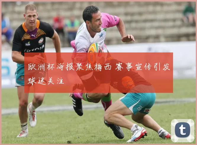 欧洲杯海报聚焦梅西 赛事宣传引发球迷关注