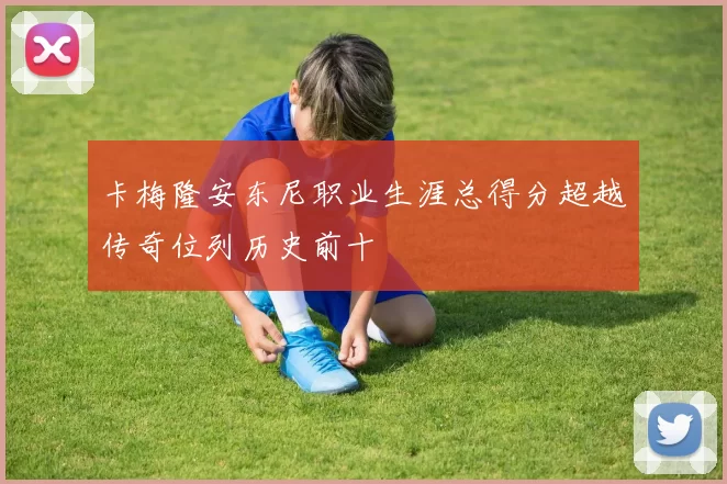 卡梅隆安东尼职业生涯总得分超越传奇位列历史前十
