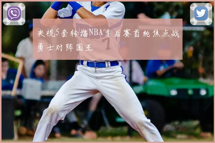 央视5套转播NBA季后赛首轮焦点战勇士对阵国王