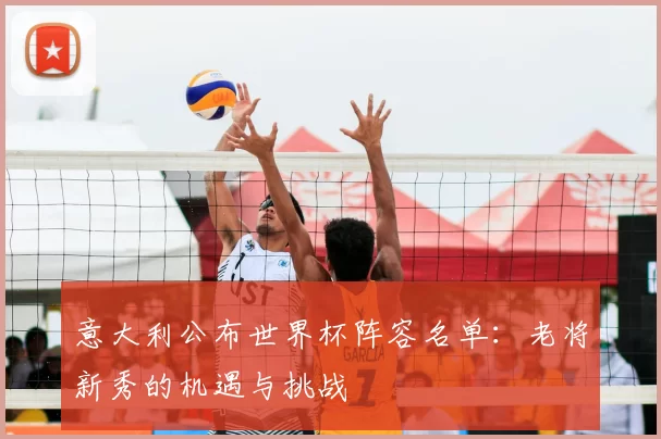 意大利公布世界杯阵容名单:老将新秀的机遇与挑战