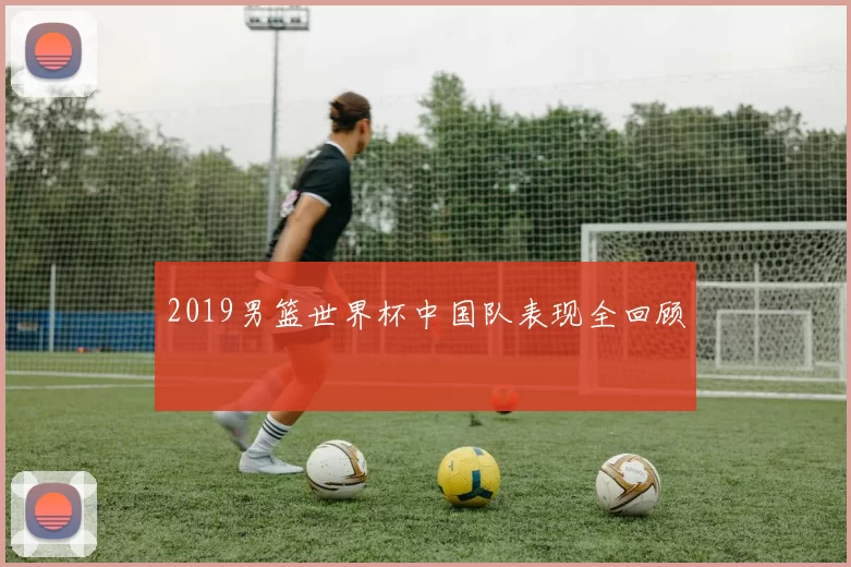 2019男篮世界杯中国队表现全回顾