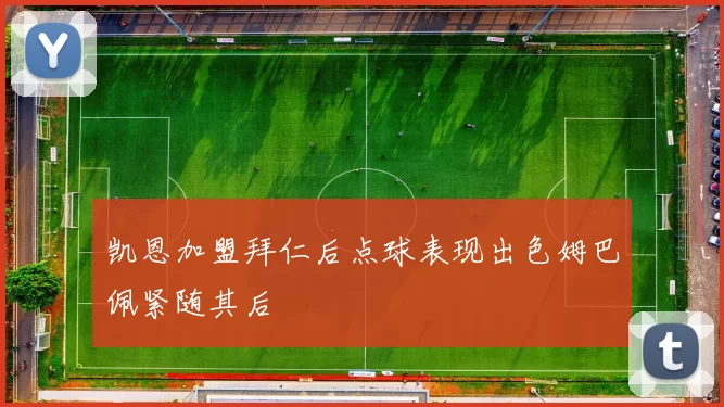 凯恩加盟拜仁后点球表现出色姆巴佩紧随其后