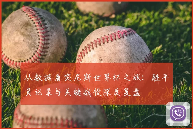 从数据看突尼斯世界杯之旅:胜平负记录与关键战役深度复盘