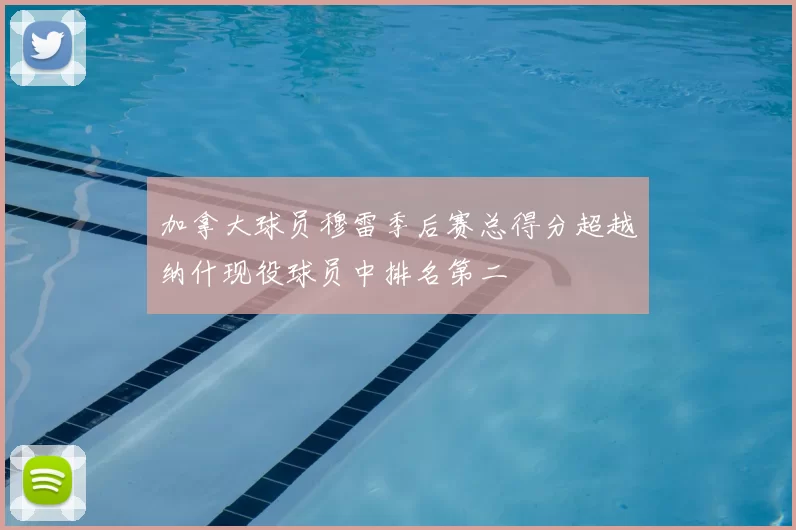 加拿大球员穆雷季后赛总得分超越纳什现役球员中排名第二