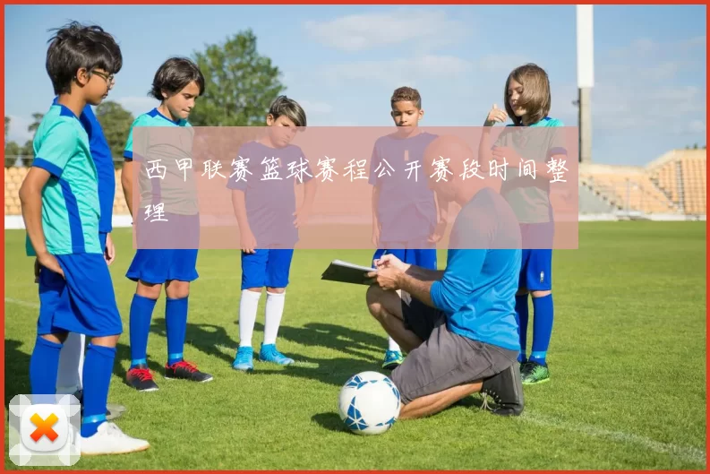 西甲联赛篮球赛程公开赛段时间整理