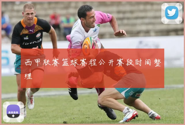 西甲联赛篮球赛程公开赛段时间整理