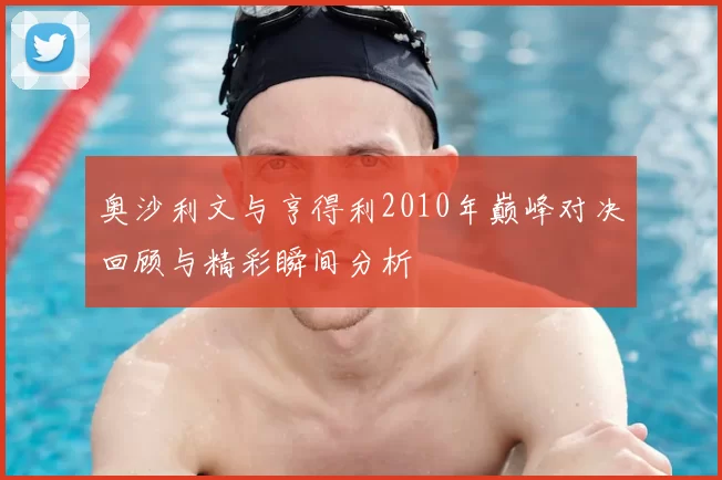 奥沙利文与亨得利2010年巅峰对决回顾与精彩瞬间分析