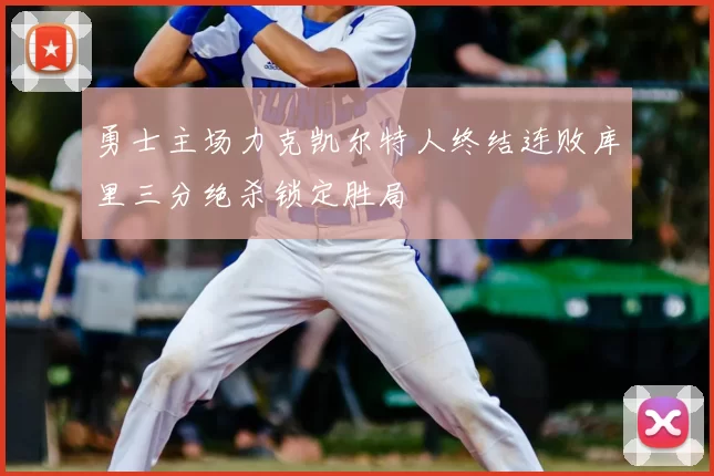 勇士主场力克凯尔特人终结连败库里三分绝杀锁定胜局
