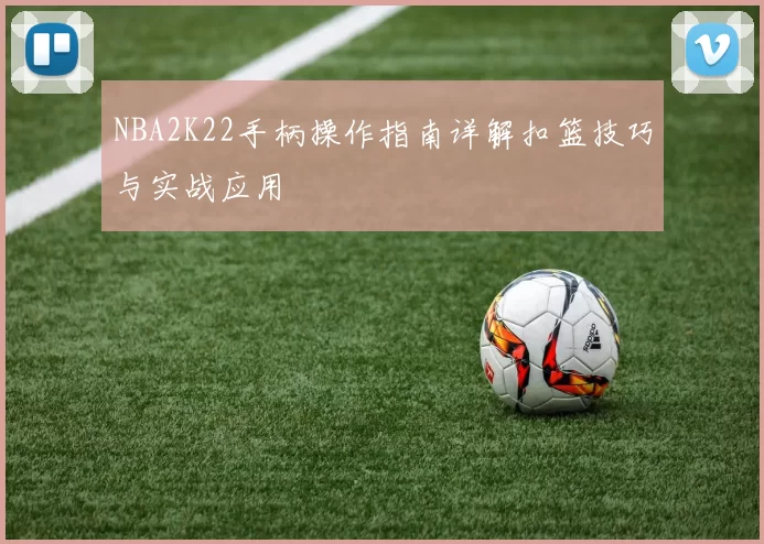 NBA2K22手柄操作指南详解扣篮技巧与实战应用