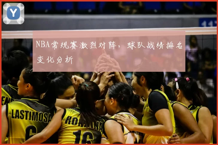 NBA常规赛激烈对阵,球队战绩排名变化分析
