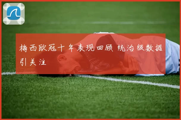 梅西欧冠十年表现回顾 统治级数据引关注