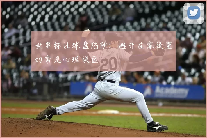 世界杯让球盘陷阱:避开庄家设置的常见心理误区
