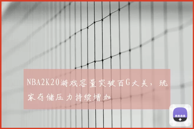 NBA2K20游戏容量突破百G大关，玩家存储压力持续增加