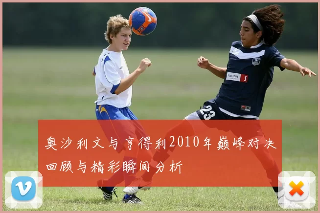 奥沙利文与亨得利2010年巅峰对决回顾与精彩瞬间分析