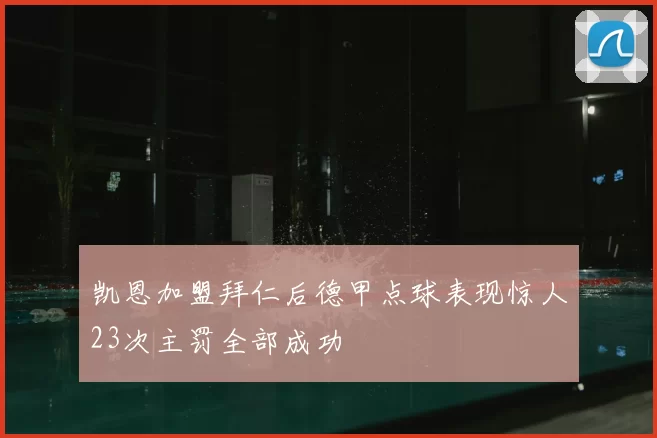 凯恩加盟拜仁后德甲点球表现惊人23次主罚全部成功
