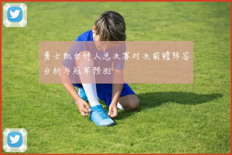 勇士凯尔特人总决赛对决前瞻阵容分析与冠军预测