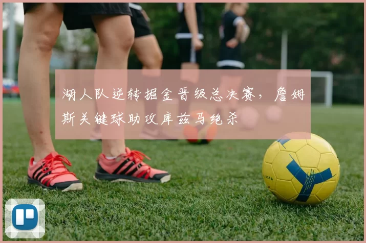 湖人队逆转掘金晋级总决赛,詹姆斯关键球助攻库兹马绝杀