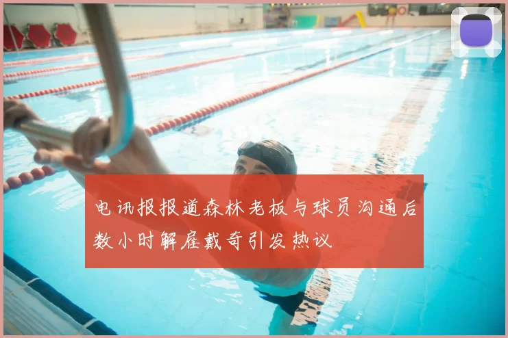 电讯报报道森林老板与球员沟通后数小时解雇戴奇引发热议