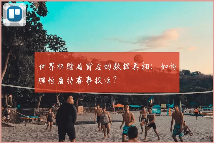 世界杯赌局背后的数据真相:如何理性看待赛事投注?