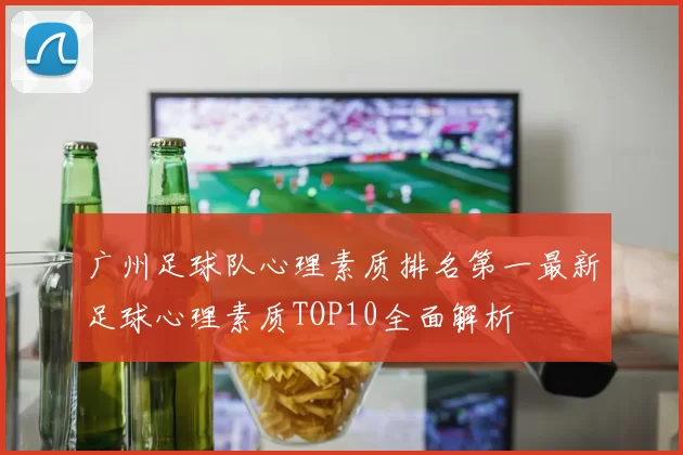 广州足球队心理素质排名第一最新足球心理素质TOP10全面解析