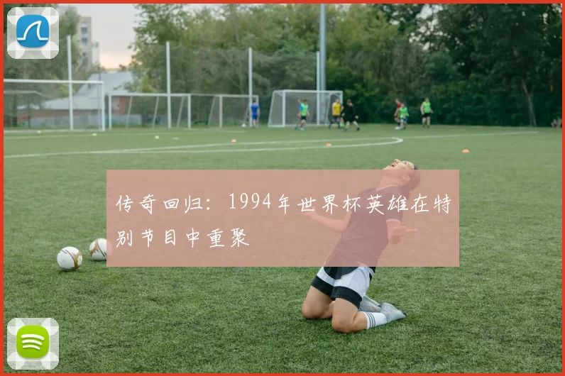 传奇回归：1994年世界杯英雄在特别节目中重聚