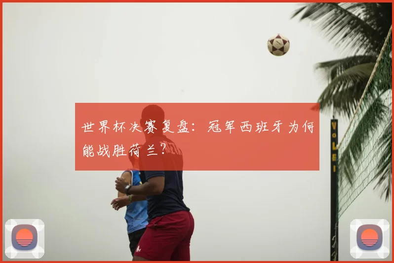 世界杯决赛复盘：冠军西班牙为何能战胜荷兰？